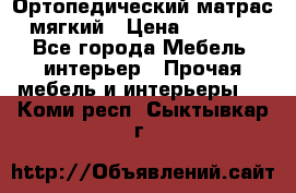 Ортопедический матрас мягкий › Цена ­ 6 743 - Все города Мебель, интерьер » Прочая мебель и интерьеры   . Коми респ.,Сыктывкар г.